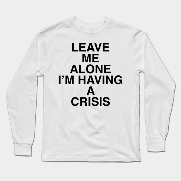 LEAVE ME ALONE I’M HAVING A CRISIS Long Sleeve T-Shirt by TheCosmicTradingPost